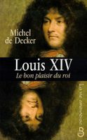 Louis XIV, Le bon plaisir du roi - Michel de Decker