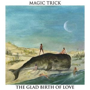 Magic Trick - The Glad Birth Of Love