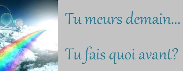 tu meurs demain... tu fais quoi avant